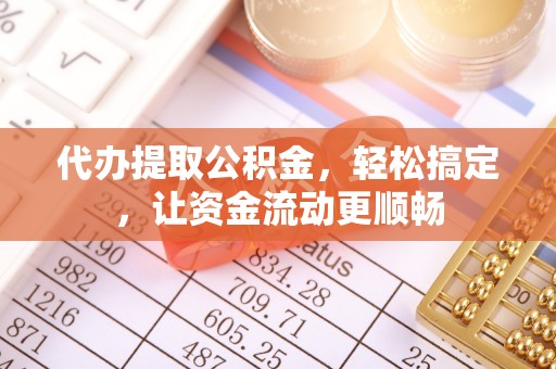 赤城代办提取公积金，轻松搞定，让资金流动更顺畅