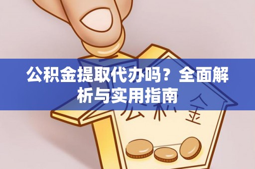 赤城公积金提取代办吗？全面解析与实用指南