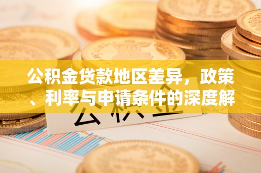 赤城公积金贷款地区差异，政策、利率与申请条件的深度解析