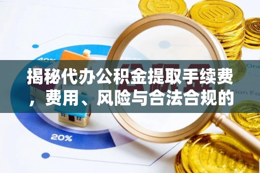 赤城揭秘代办公积金提取手续费，费用、风险与合法合规的全解析