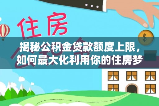 赤城揭秘公积金贷款额度上限，如何最大化利用你的住房梦想资金？