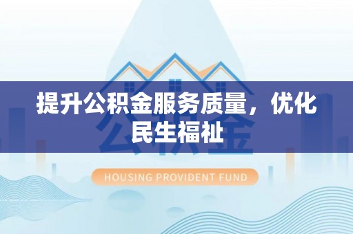赤城提升公积金服务质量，优化民生福祉