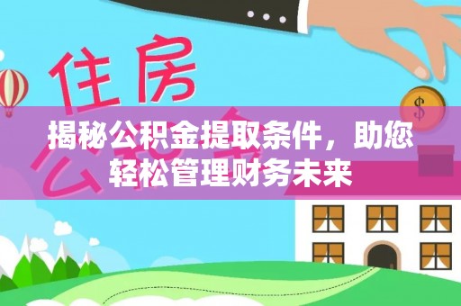 赤城揭秘公积金提取条件，助您轻松管理财务未来