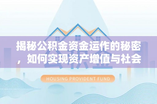 赤城揭秘公积金资金运作的秘密，如何实现资产增值与社会福利双赢？