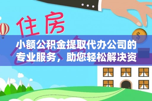 赤城小额公积金提取代办公司的专业服务，助您轻松解决资金难题