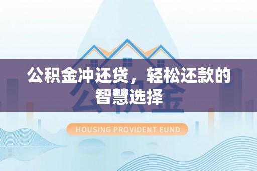 赤城公积金冲还贷，轻松还款的智慧选择