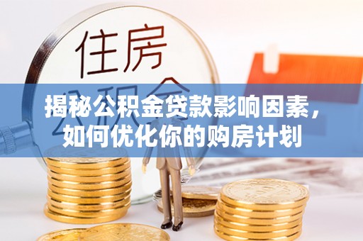 赤城揭秘公积金贷款影响因素，如何优化你的购房计划