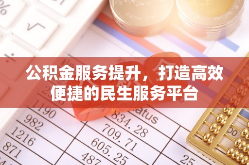 赤城公积金服务提升，打造高效便捷的民生服务平台