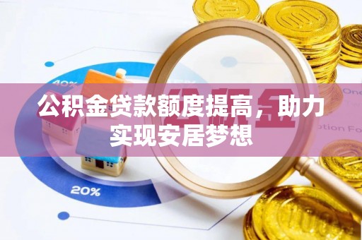 赤城公积金贷款额度提高，助力实现安居梦想