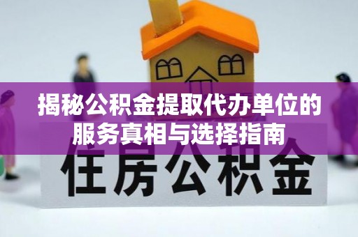 赤城揭秘公积金提取代办单位的服务真相与选择指南