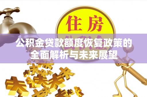 赤城公积金贷款额度恢复政策的全面解析与未来展望