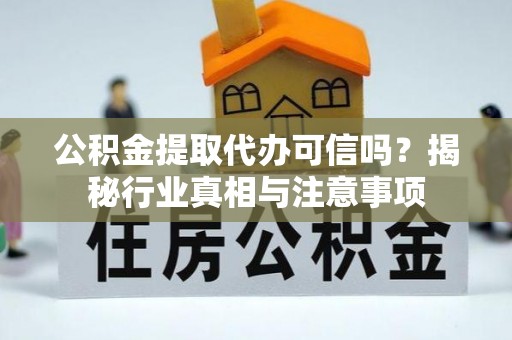 赤城公积金提取代办可信吗？揭秘行业真相与注意事项