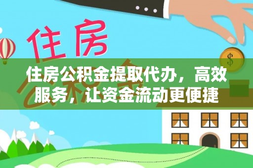 赤城住房公积金提取代办，高效服务，让资金流动更便捷