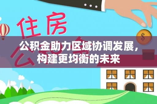 赤城公积金助力区域协调发展，构建更均衡的未来