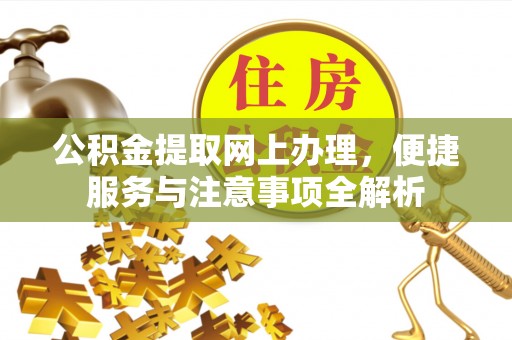 赤城公积金提取网上办理，便捷服务与注意事项全解析