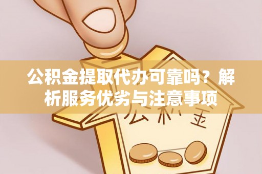 赤城公积金提取代办可靠吗？解析服务优劣与注意事项