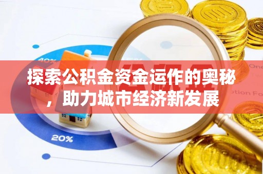 赤城探索公积金资金运作的奥秘，助力城市经济新发展