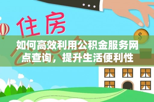 赤城如何高效利用公积金服务网点查询，提升生活便利性