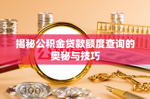 赤城揭秘公积金贷款额度查询的奥秘与技巧