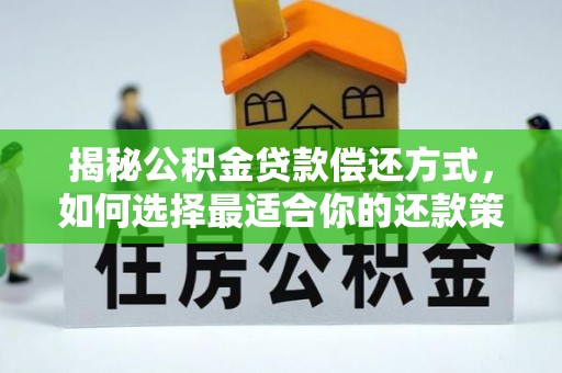 赤城揭秘公积金贷款偿还方式，如何选择最适合你的还款策略