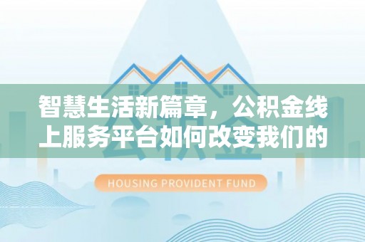 赤城智慧生活新篇章，公积金线上服务平台如何改变我们的日常