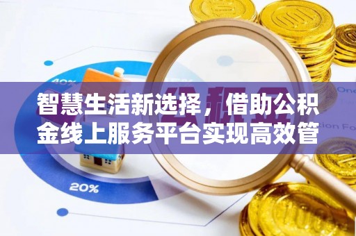 赤城智慧生活新选择，借助公积金线上服务平台实现高效管理
