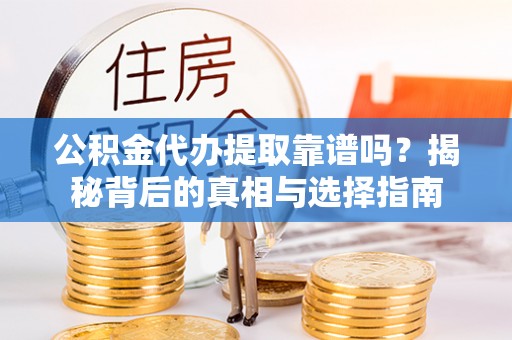 赤城公积金代办提取靠谱吗？揭秘背后的真相与选择指南