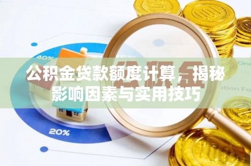赤城公积金贷款额度计算，揭秘影响因素与实用技巧