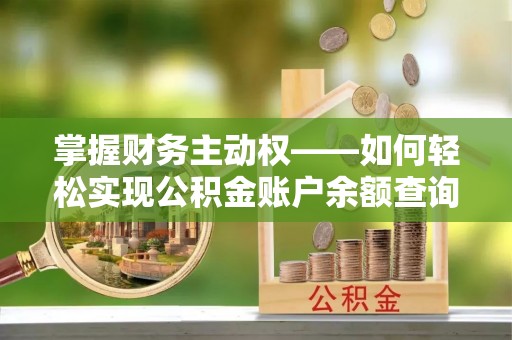 赤城掌握财务主动权——如何轻松实现公积金账户余额查询