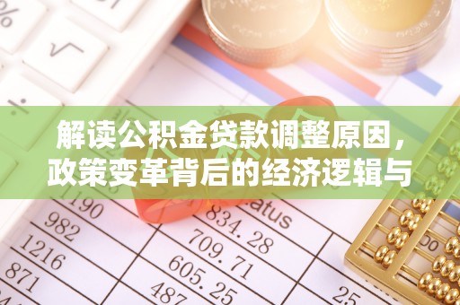 赤城解读公积金贷款调整原因，政策变革背后的经济逻辑与民生影响